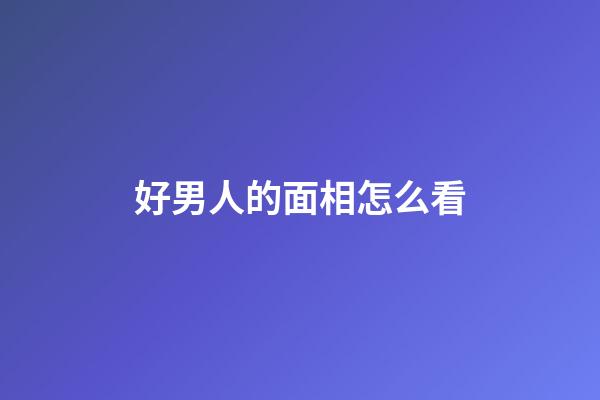 好男人的面相怎么看