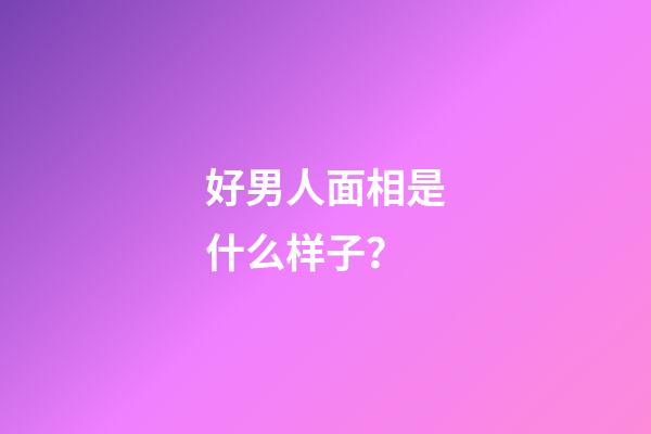 好男人面相是什么样子？