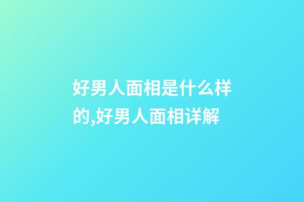 好男人面相是什么样的,好男人面相详解