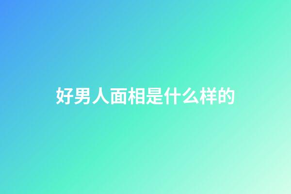 好男人面相是什么样的