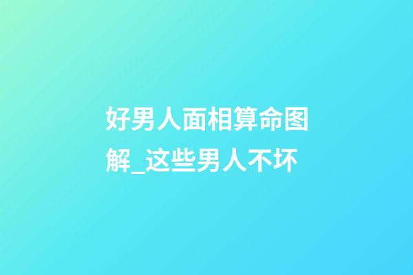 好男人面相算命图解_这些男人不坏