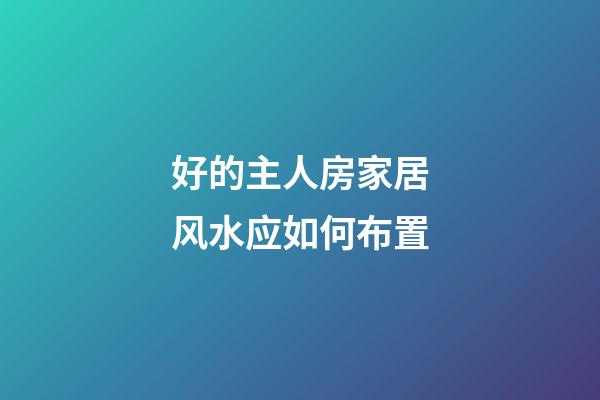 好的主人房家居风水应如何布置