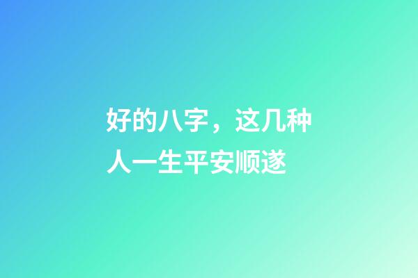好的八字，这几种人一生平安顺遂