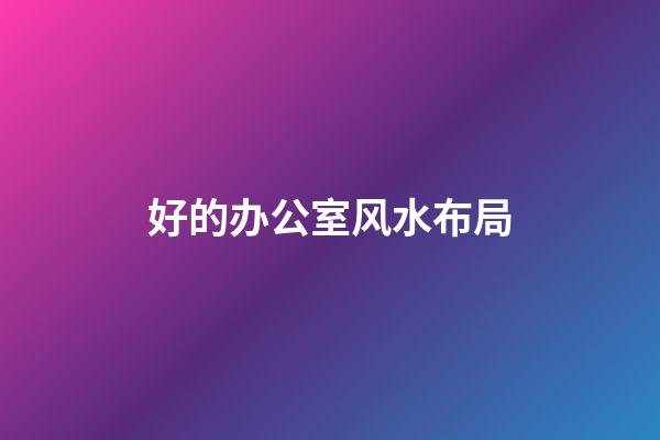 好的办公室风水布局