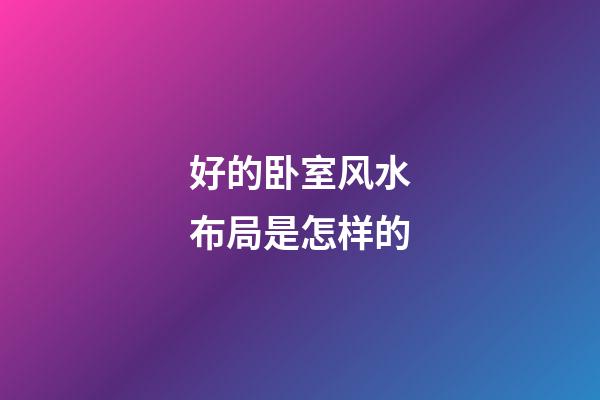 好的卧室风水布局是怎样的