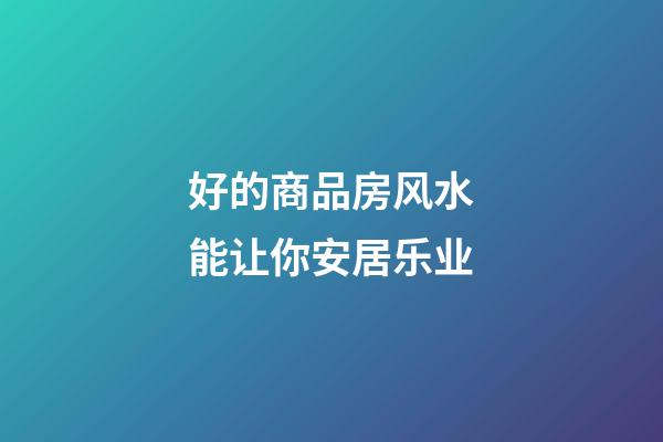 好的商品房风水能让你安居乐业