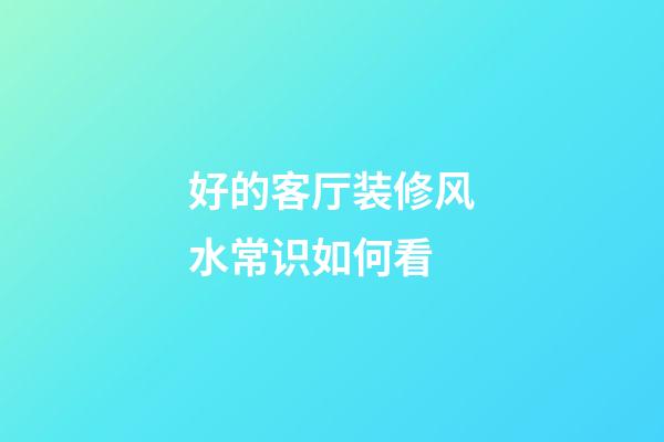 好的客厅装修风水常识如何看