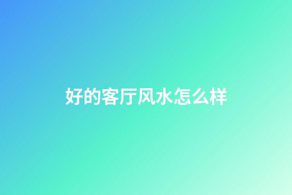 好的客厅风水怎么样