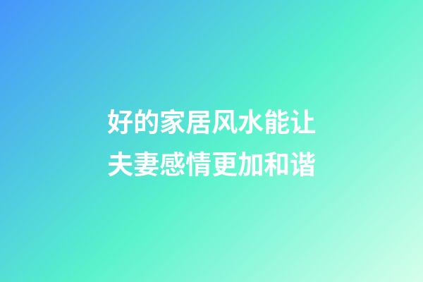 好的家居风水能让夫妻感情更加和谐