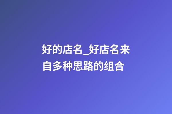 好的店名_好店名来自多种思路的组合-第1张-店铺起名-玄机派