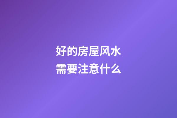 好的房屋风水需要注意什么