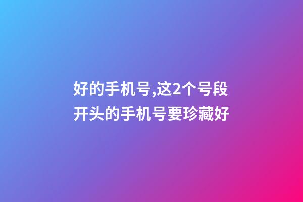 好的手机号,这2个号段开头的手机号要珍藏好-第1张-观点-玄机派