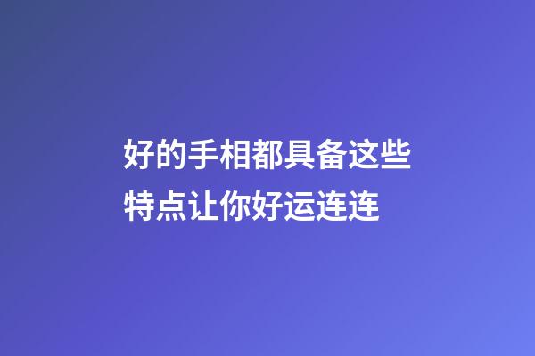 好的手相都具备这些特点让你好运连连