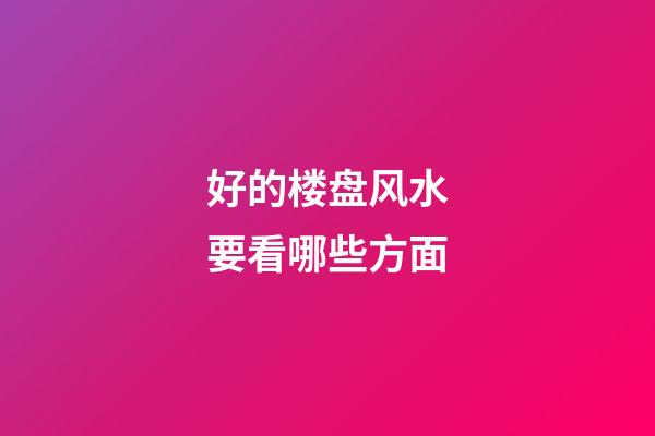 好的楼盘风水要看哪些方面
