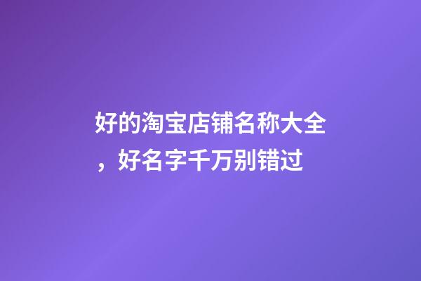 好的淘宝店铺名称大全，好名字千万别错过-第1张-店铺起名-玄机派