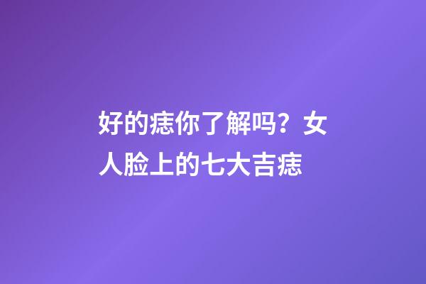 好的痣你了解吗？女人脸上的七大吉痣
