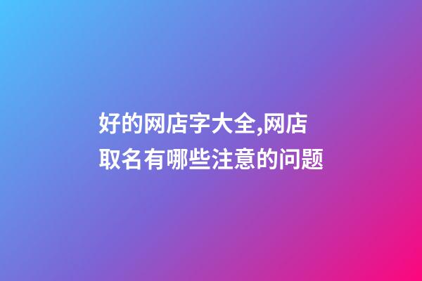 好的网店字大全,网店取名有哪些注意的问题-第1张-店铺起名-玄机派