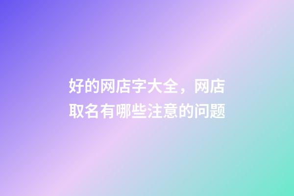 好的网店字大全，网店取名有哪些注意的问题-第1张-店铺起名-玄机派