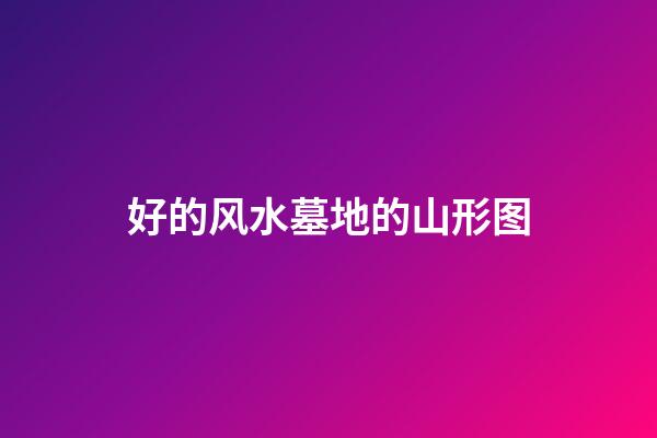 好的风水墓地的山形图