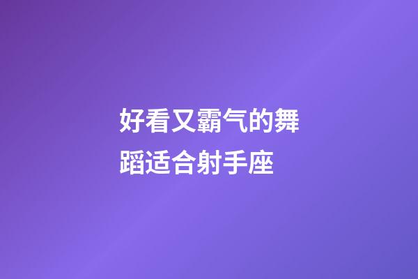 好看又霸气的舞蹈适合射手座-第1张-星座运势-玄机派