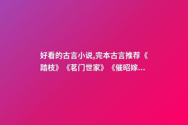 好看的古言小说,完本古言推荐《踏枝》《茗门世家》《催昭嫁》都好看-第1张-观点-玄机派