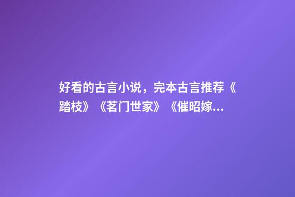 好看的古言小说，完本古言推荐《踏枝》《茗门世家》《催昭嫁》都好看-第1张-观点-玄机派