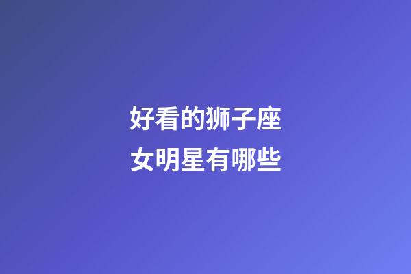 好看的狮子座女明星有哪些-第1张-星座运势-玄机派