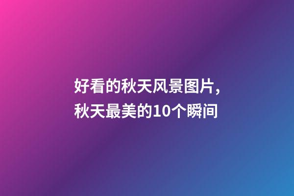 好看的秋天风景图片,秋天最美的10个瞬间-第1张-观点-玄机派
