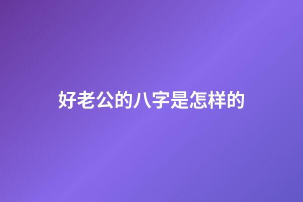 好老公的八字是怎样的