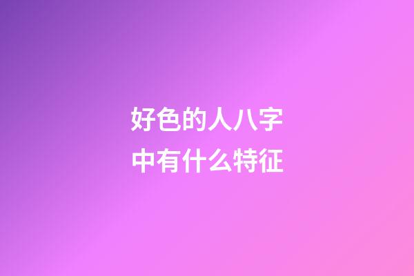 好色的人八字中有什么特征