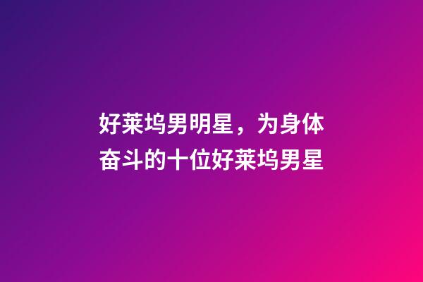 好莱坞男明星，为身体奋斗的十位好莱坞男星-第1张-观点-玄机派