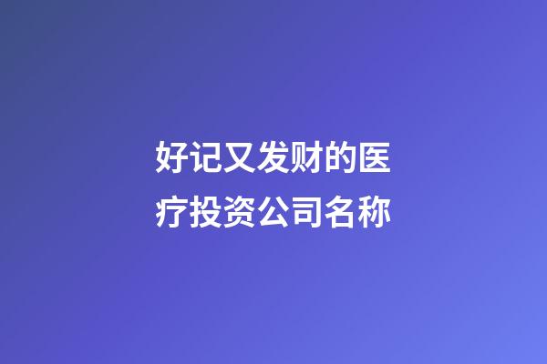 好记又发财的医疗投资公司名称-第1张-公司起名-玄机派