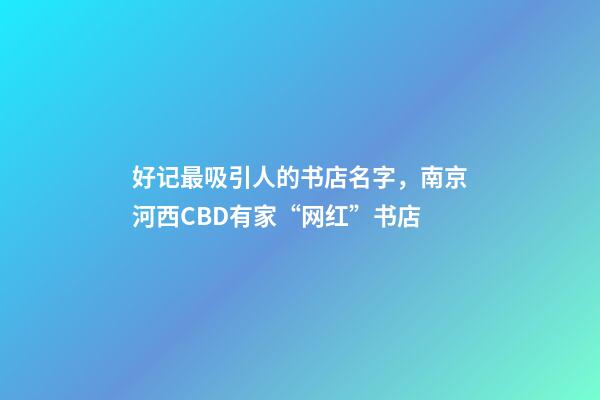 好记最吸引人的书店名字，南京河西CBD有家“网红”书店-第1张-观点-玄机派
