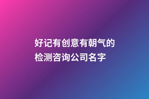 好记有创意有朝气的检测咨询公司名字-第1张-公司起名-玄机派