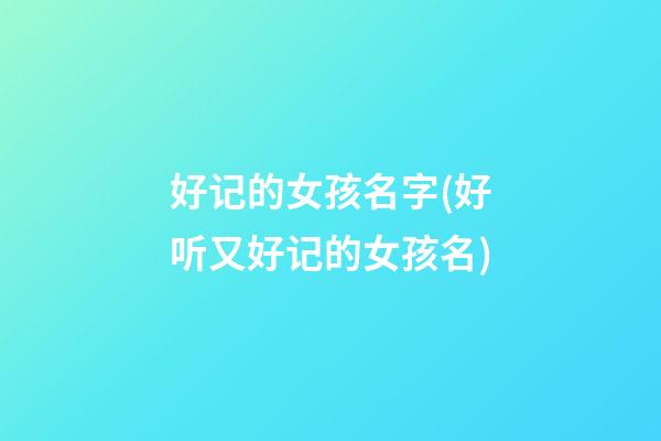 好记的女孩名字(好听又好记的女孩名)