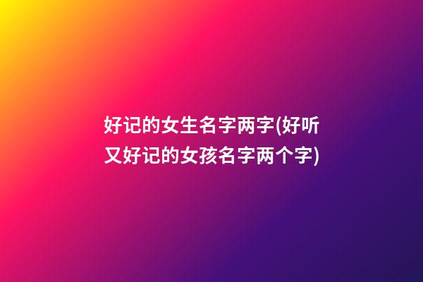 好记的女生名字两字(好听又好记的女孩名字两个字)