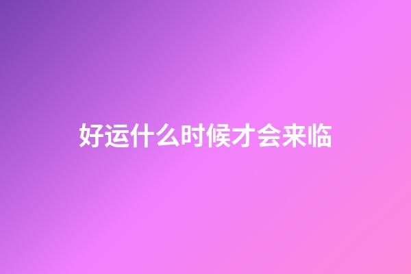 好运什么时候才会来临