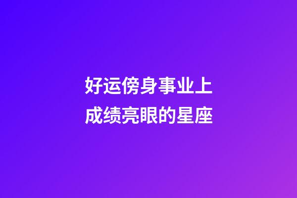 好运傍身事业上成绩亮眼的星座-第1张-星座运势-玄机派