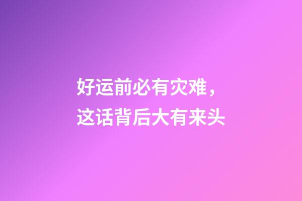 好运前必有灾难，这话背后大有来头