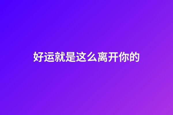 好运就是这么离开你的