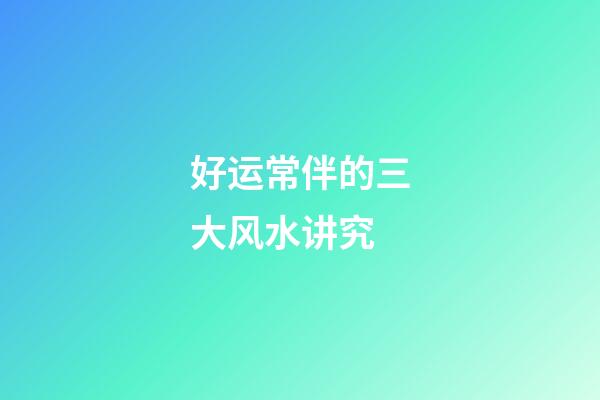 好运常伴的三大风水讲究