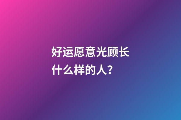 好运愿意光顾长什么样的人？