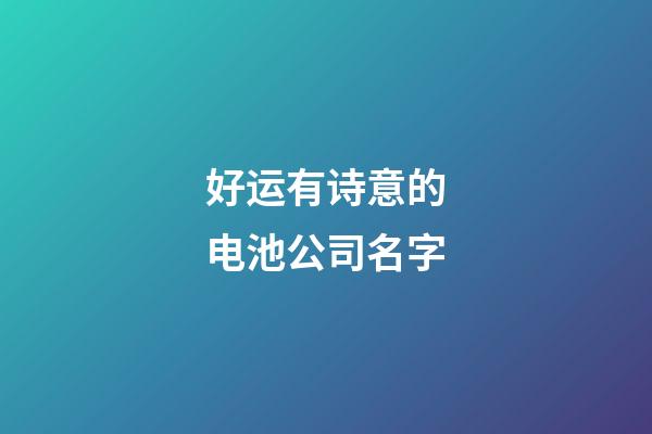 好运有诗意的电池公司名字-第1张-公司起名-玄机派