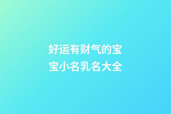好运有财气的宝宝小名乳名大全