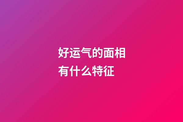 好运气的面相有什么特征