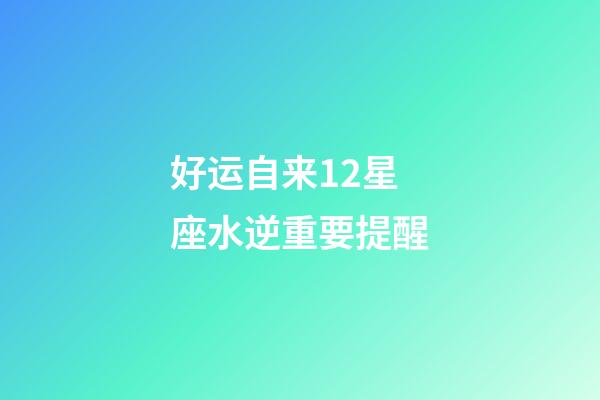 好运自来12星座水逆重要提醒-第1张-星座运势-玄机派