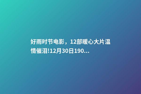 好雨时节电影，12部暖心大片温情催泪!12月30日1905APP佳作连播-第1张-观点-玄机派