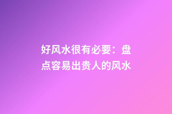 好风水很有必要：盘点容易出贵人的风水