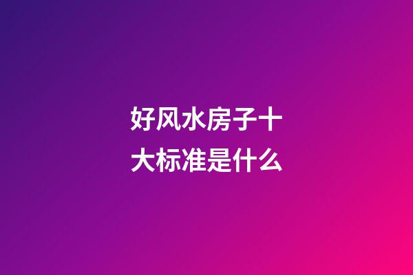 好风水房子十大标准是什么