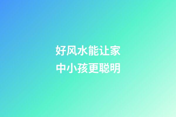 好风水能让家中小孩更聪明